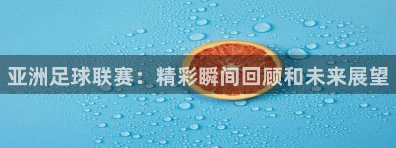世预赛直播:亚洲足球联赛:精彩瞬间回顾和未来展望
