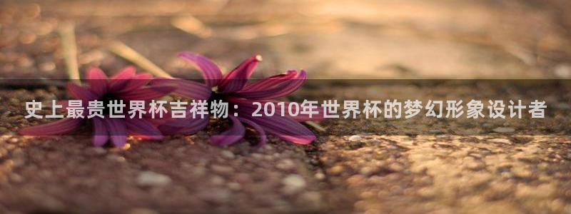 世界杯比赛：史上最贵世界杯吉祥物：2010年世界杯的梦幻形象设计者